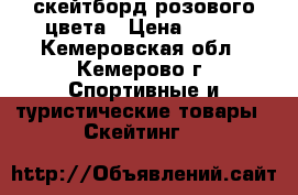 скейтборд розового цвета › Цена ­ 950 - Кемеровская обл., Кемерово г. Спортивные и туристические товары » Скейтинг   